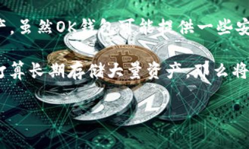 在讨论OK钱包是否为冷钱包之前，我们可以先定义一下什么是冷钱包。冷钱包是一种离线存储加密货币的方式，通常被视为相对更安全的选择，因为它不直接连接到互联网，降低了被黑客攻击的风险。因此，像纸钱包、硬件钱包等都可以被称为冷钱包。

现在，回到问题本身——“OK钱包是冷钱包吗？” 实际上，OK钱包是一种集中式的数字资产钱包，通常用于交易和管理用户在交易所上的资产。虽然OK钱包可能提供一些安全措施，例如多重身份验证和冷存储资金的方法，但这并不意味着它本身就是冷钱包。冷钱包的定义更严格，特指那些完全离线的存储方式。

综上所述，OK钱包不是冷钱包，它是一种为便于交易而设计的热钱包。尤其在进行频繁交易时，热钱包的便利性是无可替代的。然而，如果你打算长期存储大量资产，那么将其迁移至冷钱包会是更好的选择。

是否还有其他关于热钱包或冷钱包的问题？或者需要进一步的深入探讨？
