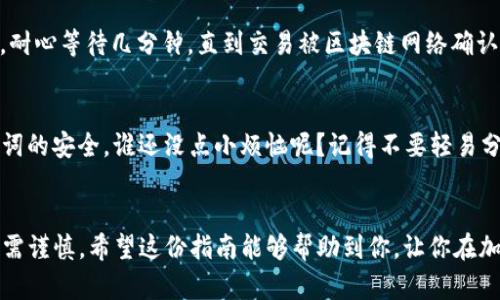 购买TP钱包中的Tx链代币相对简单，但在操作时需要谨慎。以下是一步一步的指南，帮助你顺利完成购买。

第一步：下载并设置TP钱包
首先，你需要在手机上下载TP钱包。你可以在App Store（对于iOS用户）或Google Play（对于Android用户）中搜索“TP钱包”。下载并安装后，打开应用，创建一个新的钱包或恢复你已经拥有的钱包。如果你是新用户，确保妥善保存你的助记词，千万不要丢失哦！

第二步：准备一些主流加密货币
在TP钱包中购买Tx链的代币之前，你需要拥有一些主流的加密货币，比如以太坊（ETH）或比特币（BTC），这些主流币可以用于购买Tx链的代币。如果你还没有这些币，可以通过中心化交易所（如币安、火币等）进行购买，然后将它们转移到你的TP钱包中。

第三步：选择合适的交易所
TP钱包支持多种去中心化交易所（DEX），比如UniSwap、PancakeSwap等。找到一个支持Tx链代币的DEX是至关重要的。通常情况下，在TP钱包的“DApp”部分，可以直接进入这些交易所，从而完成代币的购买。

第四步：进行交易
在进入交易所后，确保连接你的钱包。你可以通过选择“连接钱包”的选项，实现与TP钱包的连接。接下来，输入你想要购买的Tx链代币的具体数量，以及你准备交易的币种（例如ETH或BNB）。在确认交易之前，一定要仔细检查费用和滑点。

第五步：确认并完成交易
一切准备就绪后，点击“确认交易”，在弹出确认框中再次核对信息是否无误，然后提交交易。在确认交易后，耐心等待几分钟，直到交易被区块链网络确认。成功后，你的TP钱包将会显示新的Tx链代币余额。

第六步：安全存储及后续管理
购买完成后，记得定期检查你的代币表现，保持对市场动态的关注。请确保定期备份你的钱包，并保持助记词的安全。谁还没点小烦恼呢？记得不要轻易分享你的助记词或私钥，以免被不法分子利用。

总结
购买Tx链代币其实并不复杂，只需按照上述步骤进行操作。但在这个过程中，安全性永远要放在首位，投资需谨慎。希望这份指南能够帮助到你，让你在加密货币的世界中游刃有余。不论是买币还是炒币，都要开心最重要！