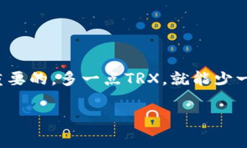 要使用TP钱包（TP Wallet），需要一定数量的TRX（波场币）作为手续费，具体金额取决于你所执行的操作。例如，当您进行转账、交易或其他操作时，网络会收取一定的交易手续费。这些费用通常较低，但会根据网络的拥塞情况而有所不同。

### 一般需求
1. **转账手续费**：进行TRX转账时，通常需要的手续费非常低，甚至可能是0.1 TRX或更少。
2. **智能合约调用**：如果您与任何智能合约交互（如DApp），可能会需要额外的TRX金额作为手续费，具体视合约复杂程度而定。

### 如何查看自己的TRX余额
在使用TP钱包进行任何操作之前，建议检查您的TRX余额，确保有足够的TRX以支付手续费。可以通过以下步骤进行：
- **打开TP钱包应用**。
- **查看资产**：在资产界面查看您的TRX余额，确保其足以覆盖交易所需的手续费。
  
### 如何获取TRX
如果您发现自己的TRX不足，您有几个获取TRX的方法：
- **交易所购买**：通过加密货币交易所如币安（Binance）、火币（Huobi）等购买TRX。
- **矿池挖矿**：如果您有相关的技术背景和资源，可以通过挖矿的方式获得TRX。

### 结论
虽然TP钱包非常方便且使用简单，但在确保每次操作顺利之前，确保您有足够的TRX支持手续费是非常重要的。多一点TRX，就能少一点操心，谁还没点小烦恼呢？所以，建议在进行任何交易之前，先备足TRX。

若需更详细的信息或帮助，欢迎继续提问！