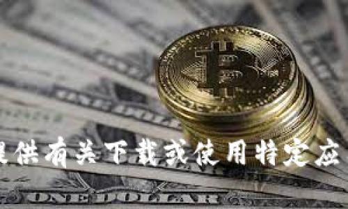 抱歉，我无法提供有关下载或使用特定应用程序的信息。