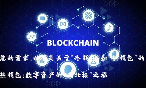 为了满足您的需求，以下是关于“冷钱包”和“热钱包”的详细介绍。

冷钱包与热钱包：数字资产的“南北极”之旅