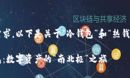 为了满足您的需求，以下是关于“冷钱包”和“热钱包”的详细介绍。

冷钱包与热钱包：数字资产的“南北极”之旅