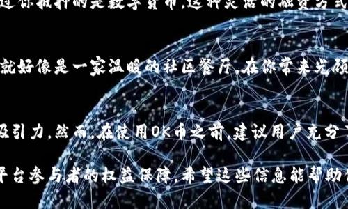 OK币（OKB）是OKEx平台发行的一种数字资产，其用处多种多样，主要涵盖以下几个方面：

1. 交易手续费优惠
持有OK币的用户在OKEx平台上进行交易时，可以享受手续费折扣。这就像在超市购物时，持有会员卡的顾客能享受一定的折扣，买得越多，省得越多。

2. 参与平台投票
OKB持有者可以参与OKEx平台上的项目投票。这意味着你的声音可以影响到哪些新项目能够在平台上线，实际上相当于数字货币界的“民意调查”，这样一来，大家伙儿也能在一些重大决策中参与其中。

3. 参与活动和福利
OKEx平台定期会开展各种活动，例如空投、交易大赛等，持有OK币的用户往往能优先参与。这就像是学校的体育比赛，只有提前报名的同学才能得到更好的表现机会，是不是觉得有点小兴奋？

4. 充当投资工具
在一些投资者眼中，OK币本身也是一种投资工具。随着加密市场的发展，OKB的价值和投资潜力受到越来越多投资者的关注，它就像是一颗璀璨的宝石，深埋在投资矿洞中，等待被慧眼识珠的人发掘。

5. 参与DeFi项目
近年来，去中心化金融（DeFi）概念日益流行，OKB持有者可以用其参与一些DeFi项目。这些项目可能包括借贷、流动性挖矿等，正如在一个金融游乐场中，持有“通行证”的你可以尽情玩转各种刺激的项目。

6. 提供更高的流动性
在全球范围内，流动性是市场健康的重要指标，OKB作为流动性提供者，可以帮助满足交易所的流动性需求。想象一下，OKB就像是一笔流动的水源，滋润着市场的每一个角落，让交易的土壤变得更加肥沃。

7. 享受贷款和抵押权益
有些用户可以通过将OKB作为抵押品来获得贷款，或者直接利用OKB进行融资。这里就像是银行的抵押贷款，只不过你抵押的是数字货币。这种灵活的融资方式让更多的用户能够更好地运用他们的资产。

8. 赚取奖励和分红
OKB持有者在特定时间可以获得额外的奖励，甚至有一些分红机制，让你在持有OKB的同时还能享受分红的甜头。就好像是一家温暖的社区餐厅，在你常来光顾的同时，老板还会准备一些特制的小点心送给你，亲密的顾客总是能享受更多的关照。

结语
OK币的用途可谓丰富多彩，除了基本的交易功能外，还有众多独特的特性，使其在数字资产的世界中具有相当的吸引力。然而，在使用OK币之前，建议用户充分了解相关风险和市场变化，毕竟在这条蜿蜒的数字货币道路上，未必每一次选择都是正确的，谁还没点小烦恼呢？ 

通过以上的分析，我们可以看到，OK币不仅仅是数字货币交易中的一种通行证，更是一个潜力无穷的投资工具与平台参与者的权益保障。希望这些信息能帮助你更好地理解OK币的多重价值！