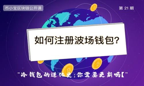 “冷钱包的进化史：你需要更新吗？”