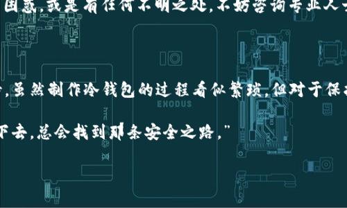 制作冷钱包的过程并不是一件复杂的事情，但确实需要一些注意事项和详细的步骤。冷钱包是用来存储加密货币的一种方法，可以有效避免线上黑客攻击与盗窃。以下是如何在2009年制作冷钱包的一些基本步骤和方法。

### 什么是冷钱包？

冷钱包是一种离线的加密货币存储方式，意味着你的私钥没有连接到互联网。与热钱包相比，冷钱包在安全性上有着巨大的优势，特别是针对网络攻击的防范。

### 制作冷钱包的必要材料与工具

在开始之前，你需要准备以下材料：

1. **一台无网络连接的计算机**：最好使用一台完全格式化并没有任何敏感数据的旧计算机。
2. **USB闪存驱动器**：用于安全地存储你的私钥。
3. **加密钱包软件**：选择一个适合你的软件。
4. **纸和笔**：用于记下私钥和其他重要信息。
5. **安全的环境**：确保在一个没有任何监控或网络连接的地方进行。

### 步骤1：准备你的计算机

将计算机连接到互联网。下载你所选择的加密钱包软件，并确保它是来自官方网站的最新版本。完成下载后，切断计算机的网络连接。

### 步骤2：安装钱包软件

在无网络的环境中安装这款加密钱包软件。完成安装后，打开软件并创建一个新的钱包。在这个过程中，软件会生成你的私人密钥和公共地址。记住，私钥可谓是你加密资产的“钥匙”，一定要小心保管。

### 步骤3：记下私钥

在创建钱包的过程中，你有可能会被要求记录下你的私钥或助记词。务必使用纸和笔仔细记录下来，并确保在安全的地方保存。

### 步骤4：导出私钥到USB闪存驱动器

很多钱包软件允许你将私钥或助记词导出。在没有网络的情况下，将其导出到USB闪存驱动器中。这样，你可以随时连接这个USB，以便在需要时访问你的资产。

### 步骤5：断电和加密

在你完成所有步骤后，强烈建议你对存有私钥的USB闪存进行加密。可以选择安全的软件对其进行加密，以防USB被遗失或被他人访问。

### 步骤6：安全存储

将USB闪存驱动器和写有私钥的纸条妥善保存起来，最好是分开存放。可以选择放在保险箱或其他安全场所，确保无人能轻易接触到。

### 小结

冷钱包的制作过程相对简单，但最重要的是，存储私钥的安全性。如果在任何步骤中感到困惑，或是有任何不明之处，不妨咨询专业人士或查阅更多资源。

### 加密世界的奇妙旅程

在2009年，确实是加密货币的萌芽时期，许多人对比特币等数字货币充满了好奇与期待。虽然制作冷钱包的过程看似繁琐，但对于保护资产的必要性，让我们不禁想起那些经典的密码学故事。

正如一位教授曾说：“加密与保护就如同我们的人生旅程，总是伴随着无数挑战，但坚持下去，总会找到那条安全之路。”

希望本文能够帮助到你，保护好你的数字资产！