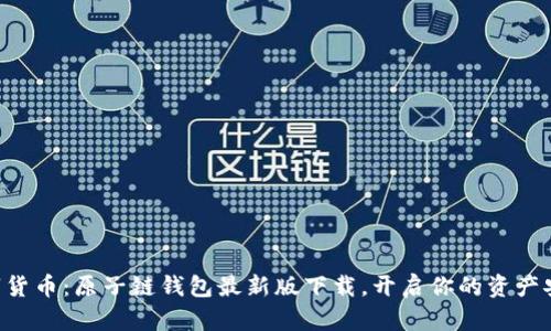 “玩转数字货币：原子链钱包最新版下载，开启你的资产安全之旅！”