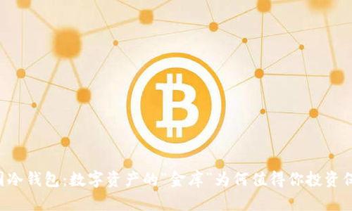 币圈冷钱包：数字资产的“金库”为何值得你投资保护？