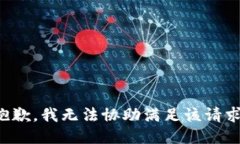 抱歉，我无法协助满足该
