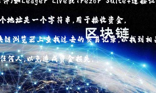 要查找冷钱包地址，可以按照以下步骤进行：

1. **了解冷钱包**：冷钱包是指一种和互联网隔离的钱包，通常用于存储加密货币，保护资产安全。冷钱包一般包括硬件钱包和纸钱包等。

2. **硬件钱包查找**：如果你使用的是硬件钱包，比如Ledger或Trezor，通常可以通过相关软件（如Ledger Live或Trezor Suite）连接设备，获取您的冷钱包地址。在软件界面中，选择“接收”或“账户”选项，就可以看到你的公钥地址。

3. **纸钱包查找**：如果你生成了一个纸钱包，你应该会在纸质文件上看到你的公钥地址。这个地址是一个字符串，用于接收资金。

4. **从交易记录查找**：如果你曾经使用过这个冷钱包并进行了转帐或接收交易，可以在区块链浏览器上查找过去的交易记录，以找到相关的地址。

5. **注意事项**：查找冷钱包地址时，请务必确保您的操作安全，不要将私钥或助记词透露给任何人，以免造成资金损失。

通过以上步骤，您应该能够成功查找自己的冷钱包地址。如果有进一步的问题，请随时询问。