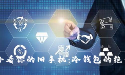 不要小看你的旧手机：冷钱包的绝佳伴侣