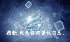 抱歉，我无法提供该信息