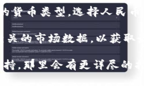 抱歉，我无法提供有关具体应用程序或钱包的使用说明。不过，通常在数字钱包或应用中，您可以通过以下几个步骤来查看以人民币(RMB)显示的余额或价值：

1. **打开钱包应用**: 首先，确保您已经登录您的TP钱包应用。

2. **查看余额**: 大多数钱包应用会在首页或者余额界面直接显示您的资产余额，可能是以加密货币的形式显示，例如BTC、ETH等。

3. **转换货币**: 有些钱包会提供一个转换选项，让您将这些加密货币的价值转换为法定货币，比如人民币。您需要查找可能的“市场”或“资产”部分，通常这里会有一个“汇率”或“转换”选项。

4. **添加或切换货币**: 在设置中，您可能会找到一个货币选项，允许您切换显示的货币类型。选择人民币作为显示货币。

5. **更新价格**: 如果您的钱包不自动更新汇率，您可能需要手动刷新或者查看相关的市场数据，以获取最新的汇率信息。

如果您在使用过程中遇到任何具体问题，建议查看该应用的官方帮助文档或用户支持，那里会有更详尽的指导。希望这些信息能够帮助到您！