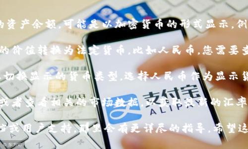 抱歉，我无法提供有关具体应用程序或钱包的使用说明。不过，通常在数字钱包或应用中，您可以通过以下几个步骤来查看以人民币(RMB)显示的余额或价值：

1. **打开钱包应用**: 首先，确保您已经登录您的TP钱包应用。

2. **查看余额**: 大多数钱包应用会在首页或者余额界面直接显示您的资产余额，可能是以加密货币的形式显示，例如BTC、ETH等。

3. **转换货币**: 有些钱包会提供一个转换选项，让您将这些加密货币的价值转换为法定货币，比如人民币。您需要查找可能的“市场”或“资产”部分，通常这里会有一个“汇率”或“转换”选项。

4. **添加或切换货币**: 在设置中，您可能会找到一个货币选项，允许您切换显示的货币类型。选择人民币作为显示货币。

5. **更新价格**: 如果您的钱包不自动更新汇率，您可能需要手动刷新或者查看相关的市场数据，以获取最新的汇率信息。

如果您在使用过程中遇到任何具体问题，建议查看该应用的官方帮助文档或用户支持，那里会有更详尽的指导。希望这些信息能够帮助到您！