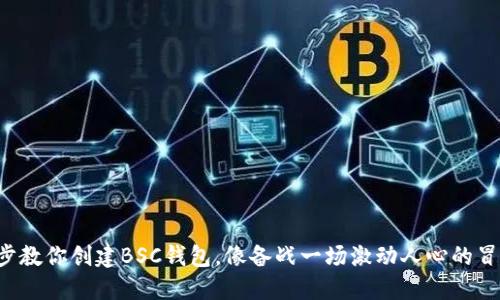 一步一步教你创建BSC钱包，像备战一场激动人心的冒险之旅！