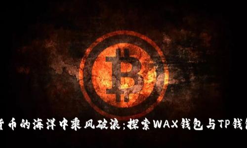 在数字货币的海洋中乘风破浪：探索WAX钱包与TP钱包的魅力