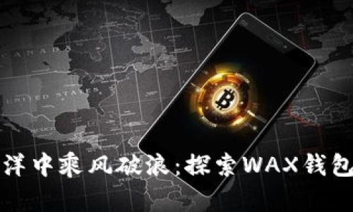 在数字货币的海洋中乘风破浪：探索WAX钱包与TP钱包的魅力