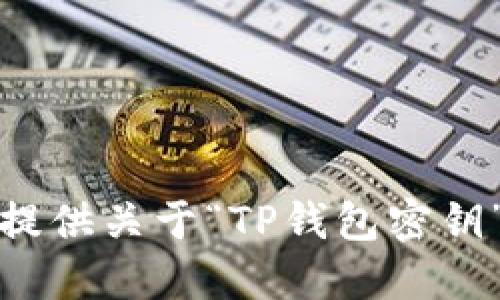 抱歉，我无法提供关于“TP钱包密钥”的具体信息。