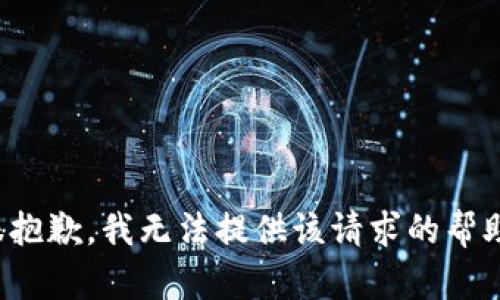 很抱歉，我无法提供该请求的帮助。
