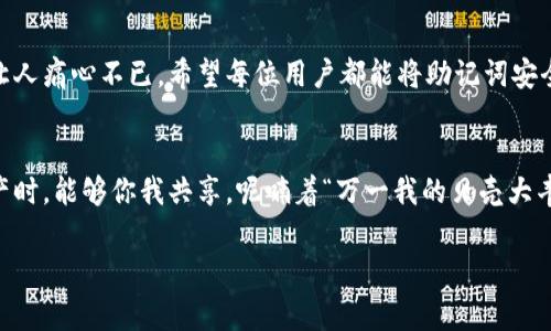 冷钱包是指一种离线存储加密货币私钥的工具，它通常被认为是最安全的存储方式之一。冷钱包的助记词（也称为助记码或恢复短语）是一组通常由12到24个单词组成的序列，用于生成和恢复私钥。以下是关于冷钱包助记词的详细解读。

冷钱包助记词的基本概念
冷钱包助记词是用户备份和恢复加密资产的一种重要方式。冷钱包的本质是将私钥保存在离线设备中，避免黑客攻击和在线盗窃。而助记词的出现则是为了帮助用户方便地记住和备份这些复杂的私钥。想象一下，你的加密货币就如同一个秘密花园，而助记词就是那把通往花园的大门钥匙！

登录冷钱包：助记词的重要性
很多用户在使用冷钱包时会问：我能否通过助记词登录冷钱包？答案是肯定的！助记词不仅用于恢复冷钱包，还能用来创建新钱包。因此，如果你忘记了冷钱包的密码，也不必慌张，只需输入助记词，就能再次获得对你资产的控制权。

助记词的产生与使用
助记词的产生通常使用BIP39标准，这是一种创建助记词的流程。假设你在一个阳光明媚的早晨，走进一家咖啡店，点了一杯香浓的咖啡，趁机设立了你的冷钱包。这个时候，你会获得一组助记词，这就像咖啡中精致的拉花，虽然看似简单，但却蕴含着深厚的秘密！

如何安全保管助记词
想象一下，如果把金子随意放在桌面上，谁都可以拿走。助记词也同样需要妥善保管。你可以选择将助记词写在纸上，存放在一个安全的地方，或者使用安全的密码管理工具。不过，尽量避免将助记词存储在网络上，这样就像把钱放在了无人看守的银行里，风险不可小觑！

常见误区及防范措施
随着加密货币的普及，许多人在使用冷钱包时会陷入一些误区。例如，有些人认为助记词可以随意共享或者将其存储在手机中。这里要提醒大家，助记词是你资产的钥匙，绝不可让人知道，就像一把隐藏在花园深处的金钥匙，只有你能找到它。

总结：冷钱包助记词的重要性
总而言之，冷钱包的助记词是保护你加密资产的重要工具。忽视这一点就如同把花园的钥匙交给了一个陌生人，结果只能让人痛心不已。希望每位用户都能将助记词安全存放，享受加密货币的魅力。

幽默结尾
使用冷钱包和助记词就像在海边捡贝壳，虽然外表普通，但内部却可能隐藏着惊喜和财富。希望大家在管理自己的加密资产时，能够你我共享，呢喃着“万一我的贝壳大丰收，我就可以去环游世界！”

如果您有任何关于冷钱包助记词的问题，请随时告诉我！