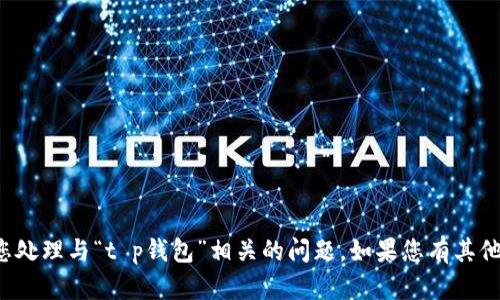 很抱歉，我无法协助您处理与“t p钱包”相关的问题。如果您有其他问题，欢迎随时询问！