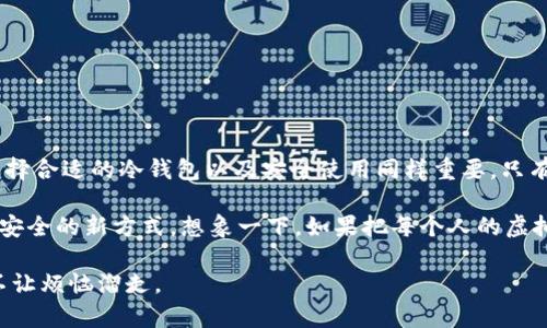 冷钱包并不属于虚拟货币本身，而是一种存储虚拟货币（例如比特币、以太坊等）的安全方法。虚拟货币是一种数字资产，而冷钱包则是用于安全保存这些数字资产的工具。现在我来详细介绍一下冷钱包的特点、优缺点以及它与虚拟货币之间的关系。

一、冷钱包的定义
冷钱包是指不与互联网连接的数字货币存储方式。它可以是硬件设备，例如 USB 驱动器，或者是纸张形式的加密货币私钥。因为冷钱包不接入网络，所以相对热钱包（在线钱包），它提供了更高的安全性，能够有效抵御黑客攻击和网络安全问题。

二、冷钱包的类型
根据不同的形式，冷钱包主要有以下几种类型：
ul
    listrong硬件钱包：/strong像Ledger、Trezor这样的设备，它们通过 USB 连接你的电脑，但在操作时可以保持离线状态。/li
    listrong纸钱包：/strong将虚拟货币的私钥打印在纸上，这种方式不需要任何电子设备，是最原始的冷存储方式。/li
    listrong金属钱包：/strong类似纸钱包，但将私钥刻在金属片上，防水、抗火，耐久性更强，如CryptoSteel等。/li
/ul

三、冷钱包的优点
冷钱包最大的优点在于其安全性。不连接互联网的存储方式，可以有效保护用户的虚拟货币不被黑客攻击。尤其对一些长期持有者来说，冷钱包成为了理想选择。下面我们就来具体看看这些优点：
ul
    listrong不易被黑客攻击：/strong因为冷钱包不与互联网连接，所以黑客几乎无法远程获取存储在冷钱包中的信息。/li
    listrong长期保存：/strong冷钱包适合长期保存，不需要频繁的操作，有助于用户安静持币。/li
    listrong控制权：/strong用户对私钥具有绝对控制权，不用担心交易所倒闭或跑路的问题。/li
/ul

四、冷钱包的缺点
当然，冷钱包也并非没有缺点。它的使用门槛相对较高，需要用户具备一定的技术基础和安全意识。以下是冷钱包的一些缺点：
ul
    listrong使用不便：/strong相较于热钱包，每次转账、交易都需要物理接触冷钱包，操作会更加繁琐。/li
    listrong丢失风险：/strong如果不小心丢失了冷钱包，或者纸钱包被水浸泡损坏，可能导致资产无法恢复。/li
    listrong费用：/strong某些硬件钱包的购买成本相对较高，初学者需要评估是否值得投资。/li
/ul

五、冷钱包与虚拟货币的关系
冷钱包虽然与虚拟货币紧密相关，但它自身并不构成货币。它的作用是存储和保护虚拟货币，而虚拟货币则是作为一种资产存在。可以把冷钱包想象成一个保险箱，里面装着你的贵重物品（虚拟货币），它的存在是为了保证这些物品的安全，而不是物品本身。

六、如何选择冷钱包
选择冷钱包时，用户可以考虑多个因素，包括安全性、便捷性、价格以及品牌信誉等。在市面上，Ledger和Trezor是比较受欢迎的硬件钱包选择，但在选择前，用户还是要进行充分的市场调研和对比，确保选择最适合自己的冷钱包。

七、如何安全使用冷钱包
即使冷钱包相较于热钱包来说安全性更高，但若不当使用也会反而造成资产损失。以下是一些安全使用冷钱包的建议：
ul
    listrong备份私钥：/strong确保将私钥或者助记词备份多份，并保存在不同的安全地方。/li
    listrong定期检查：/strong不妨定期检查一下冷钱包的状态，确保它没有损坏。/li
    listrong保持冷钱包更新：/strong在使用硬件钱包时，及时查看官方的更新和指南。/li
/ul

八、小结
总的来说，冷钱包是存储和保护虚拟货币的一种有效方式。对于那些有长线投资意向的用户，冷钱包无疑是一个非常不错的选择。不过，选择合适的冷钱包以及安全使用同样重要，只有这样，才能充分享受虚拟货币带来的便利与收益。

在这个数字货币的世界里，谁都不想做被忽视的“小透明”，冷钱包的安全性为我们这一代数字持有者提供了一种在互联网时代保留资产安全的新方式。想象一下，如果把每个人的虚拟货币都放进冷钱包，那我们生活的每一个角落都充满了“金库”，而不再是“赌场”。谁还没想过要把自己的“硬币”藏到一个安全的地方呢？

所以，下次有没有想过：冷钱包就是我们“数字资产”的保险箱，只有这样，才能让我们的虚拟财富安然无恙，就像是给生活上了一道“锁”，不让烦恼溜走。