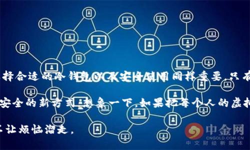 冷钱包并不属于虚拟货币本身，而是一种存储虚拟货币（例如比特币、以太坊等）的安全方法。虚拟货币是一种数字资产，而冷钱包则是用于安全保存这些数字资产的工具。现在我来详细介绍一下冷钱包的特点、优缺点以及它与虚拟货币之间的关系。

一、冷钱包的定义
冷钱包是指不与互联网连接的数字货币存储方式。它可以是硬件设备，例如 USB 驱动器，或者是纸张形式的加密货币私钥。因为冷钱包不接入网络，所以相对热钱包（在线钱包），它提供了更高的安全性，能够有效抵御黑客攻击和网络安全问题。

二、冷钱包的类型
根据不同的形式，冷钱包主要有以下几种类型：
ul
    listrong硬件钱包：/strong像Ledger、Trezor这样的设备，它们通过 USB 连接你的电脑，但在操作时可以保持离线状态。/li
    listrong纸钱包：/strong将虚拟货币的私钥打印在纸上，这种方式不需要任何电子设备，是最原始的冷存储方式。/li
    listrong金属钱包：/strong类似纸钱包，但将私钥刻在金属片上，防水、抗火，耐久性更强，如CryptoSteel等。/li
/ul

三、冷钱包的优点
冷钱包最大的优点在于其安全性。不连接互联网的存储方式，可以有效保护用户的虚拟货币不被黑客攻击。尤其对一些长期持有者来说，冷钱包成为了理想选择。下面我们就来具体看看这些优点：
ul
    listrong不易被黑客攻击：/strong因为冷钱包不与互联网连接，所以黑客几乎无法远程获取存储在冷钱包中的信息。/li
    listrong长期保存：/strong冷钱包适合长期保存，不需要频繁的操作，有助于用户安静持币。/li
    listrong控制权：/strong用户对私钥具有绝对控制权，不用担心交易所倒闭或跑路的问题。/li
/ul

四、冷钱包的缺点
当然，冷钱包也并非没有缺点。它的使用门槛相对较高，需要用户具备一定的技术基础和安全意识。以下是冷钱包的一些缺点：
ul
    listrong使用不便：/strong相较于热钱包，每次转账、交易都需要物理接触冷钱包，操作会更加繁琐。/li
    listrong丢失风险：/strong如果不小心丢失了冷钱包，或者纸钱包被水浸泡损坏，可能导致资产无法恢复。/li
    listrong费用：/strong某些硬件钱包的购买成本相对较高，初学者需要评估是否值得投资。/li
/ul

五、冷钱包与虚拟货币的关系
冷钱包虽然与虚拟货币紧密相关，但它自身并不构成货币。它的作用是存储和保护虚拟货币，而虚拟货币则是作为一种资产存在。可以把冷钱包想象成一个保险箱，里面装着你的贵重物品（虚拟货币），它的存在是为了保证这些物品的安全，而不是物品本身。

六、如何选择冷钱包
选择冷钱包时，用户可以考虑多个因素，包括安全性、便捷性、价格以及品牌信誉等。在市面上，Ledger和Trezor是比较受欢迎的硬件钱包选择，但在选择前，用户还是要进行充分的市场调研和对比，确保选择最适合自己的冷钱包。

七、如何安全使用冷钱包
即使冷钱包相较于热钱包来说安全性更高，但若不当使用也会反而造成资产损失。以下是一些安全使用冷钱包的建议：
ul
    listrong备份私钥：/strong确保将私钥或者助记词备份多份，并保存在不同的安全地方。/li
    listrong定期检查：/strong不妨定期检查一下冷钱包的状态，确保它没有损坏。/li
    listrong保持冷钱包更新：/strong在使用硬件钱包时，及时查看官方的更新和指南。/li
/ul

八、小结
总的来说，冷钱包是存储和保护虚拟货币的一种有效方式。对于那些有长线投资意向的用户，冷钱包无疑是一个非常不错的选择。不过，选择合适的冷钱包以及安全使用同样重要，只有这样，才能充分享受虚拟货币带来的便利与收益。

在这个数字货币的世界里，谁都不想做被忽视的“小透明”，冷钱包的安全性为我们这一代数字持有者提供了一种在互联网时代保留资产安全的新方式。想象一下，如果把每个人的虚拟货币都放进冷钱包，那我们生活的每一个角落都充满了“金库”，而不再是“赌场”。谁还没想过要把自己的“硬币”藏到一个安全的地方呢？

所以，下次有没有想过：冷钱包就是我们“数字资产”的保险箱，只有这样，才能让我们的虚拟财富安然无恙，就像是给生活上了一道“锁”，不让烦恼溜走。
