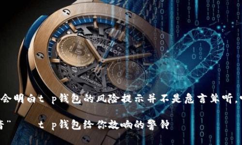 读完这个提示你会明白t p钱包的风险提示并不是危言耸听，它有自己的道理。

风险提示的“魔音”——t p钱包给你敲响的警钟