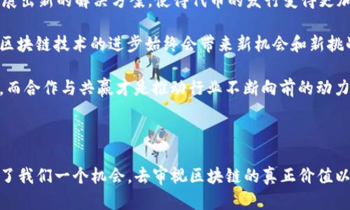 关于TP钱包（Trust Wallet）没有发新币功能的情况，可能让一些用户感到困惑。其实，这种变化往往与多种因素有关，包括政策、技术更新、用户需求变化等。下面我们可以详细探讨一下这个问题及其影响。

TP钱包的发展历程

TP钱包成立在区块链快速发展的背景下，作为一个去中心化的钱包，它不仅支持多种数字资产的存储与交易，还在不断更新的过程中加入了许多新功能。最初，用户可以通过TP钱包轻松发行新的代币，这一功能帮助许多项目从零开始，快速吸引用户和投资者的注意。

为何停止发新币的功能

尽管TP钱包提供了便捷的代币发行功能，但随着市场的成熟与监管的加强，这一功能逐渐受到了一些限制。首先，政府对于加密货币和代币的监管政策逐渐加强，许多地方开始要求加密资产的发行必须经过合法审批，这导致许多去中心化钱包开始删减这个功能。

其次，市场上涌现出大量低质量代币，导致用户在选择投资时面临信息过载和风险。因此，TP钱包可能决定暂停代币发行功能，以保护用户利益，引导市场向更健康、有序的方向发展。

用户的反应

那么，用户对这一变化持怎样的态度呢？有人可能会感到失望，毕竟这意味着创意项目的启动门槛提高了，许多小型项目可能因此无法发芽；而另一部分用户则可能松了一口气，“总算不用担心又一个‘空气币’了！”

现有功能的优势

虽然发新币的功能取消了，但TP钱包仍然保留了许多其他强大的功能。例如，它支持多链资产管理，可以在以太坊、币安智能链等多个链上进行资产的存储与交易。此外，TP钱包的界面友好，操作简单，为新手用户提供了良好的体验。

究其根本，用户需要的不仅仅是发布代币的能力，更是对安全性、易操作性和流动性的追求。相较于繁多的代币发行，TP钱包希望为用户提供更加稳健的投资工具和环境。

未来的可能性

TP钱包是否会重新开放代币发行功能？这仍然是一个未知数。随着市场的变化，让我们拭目以待。未来的区块链技术可能会发展出新的解决方案，使得代币的发行变得更加安全、合法，并减少对用户的风险。

与此同时，用户也可以转向其他具有类似功能的钱包，或者参与到一些官方认可的链上项目中去尝试发币的乐趣。无论如何，区块链技术的进步始终会带来新机会和新挑战，用户的眼光与判断将是关键。

至于那些创意无限的项目团队，或许可以对接一些已有平台，通过合作的方式实现代币的发行。毕竟，区块链的命脉在于创新，而合作与共赢才是推动行业不断向前的动力。

结语

总之，TP钱包没有发新币功能的改变，反映了市场的动荡与规范化的趋势。这对很多用户来说是一个不小的调整，但同时也给了我们一个机会，去审视区块链的真正价值以及自己在这个领域的定位。在未来的日子里，我们都要好好拥抱这个日新月异的技术，谁说不能在变革中找到更多的乐趣呢？