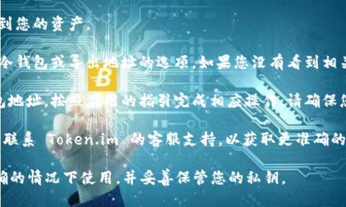 要找到 token.im 的冷钱包地址，您可以按照以下步骤操作：

1. **打开 Token.im 应用**：首先，确保您已经安装并登录到您的 Token.im 钱包应用。

2. **访问钱包界面**：在应用的主界面上，您应该能看到您的资产。

3. **查找冷钱包选项**：在资产界面中，通常会有一个冷钱包或导出地址的选项。如果您没有看到相关选项，您可能需要查看设置或安全选项。

4. **生成或获取地址**：如果需要生成一个新的冷钱包地址，按照应用的指引完成相应操作。请确保您在安全的环境中进行此操作，以避免潜在的安全问题。

如果您仍然无法找到冷钱包地址，建议查看官方文档或联系 Token.im 的客服支持，以获取更准确的信息和帮助。

请记住，冷钱包地址通常是用来接收资金的，确保在正确的情况下使用，并妥善保管您的私钥。
