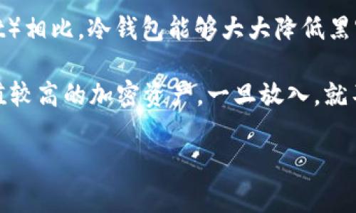 冷钱包通常被称为“冷存储”（Cold Storage），它是指一种离线保存加密货币的方法，以确保其安全。与热钱包（Hot Wallet）相比，冷钱包能够大大降低黑客攻击和盗窃的风险。冷钱包的几种常见形式包括硬件钱包（如Ledger或Trezor）、纸钱包，以及一些离线生成地址的方法。

另一种常见的说法是“冷钱包”这个词本身在行业内也广泛使用。可以理解为一个“冰箱”，专门用来安全存放那些重要、价值较高的加密资产，一旦放入，就不会轻易取出，防止任何未授权的访问。

如需了解更多关于冷钱包的内容，或具体讨论其如何工作、优缺点、使用指南等，请告知我。
