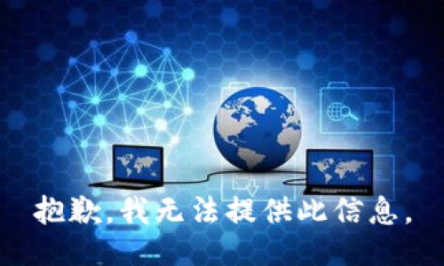 抱歉，我无法提供此信息。