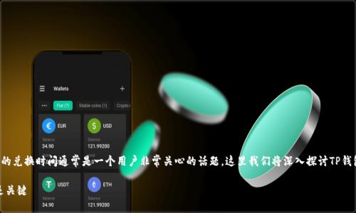 在区块链和数字货币的世界里，钱包（如TP钱包）的兑换时间通常是一个用户非常关心的话题。这里我们将深入探讨TP钱包的兑换过程，以及这个过程可能需要多长时间。

TP钱包兑换：如同等待一朵花绽放，时间在这里是关键
