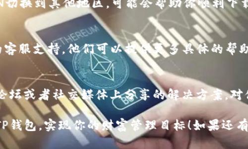 如果你在下载TP钱包时遇到链接问题，下面是一些可能的解决办法，帮助你顺利获取钱包：

1. 检查链接的有效性
首先，确保你所使用的下载链接是最新和有效的。很多时候，链接可能会过期或者被更改。可以尝试访问官网（如果有的话），寻找最新的下载链接。

2. 清理缓存和Cookies
如果你已经尝试了下载，但没有成功，建议清理一下浏览器的缓存和Cookies。这些临时文件有时可能会干扰下载过程。清理后，再次尝试点击下载链接。

3. 尝试其他浏览器
有时候，浏览器的兼容性问题可能导致下载失败。尝试使用不同的浏览器（如Chrome、Firefox、Edge等）再试一次。

4. 检查网络连接
确保你的网络连接正常。如果网络不稳定，下载链接可能无法加载。尝试重启路由器或断开再重新连接网络。

5. 使用VPN
在某些地区，特定应用的下载会受到限制。尝试使用VPN切换到其他地区，可能会帮助你顺利下载TP钱包。

6. 联系客服支持
如果上述方法都无法解决问题，建议直接联系TP钱包的客服支持。他们可以提供更多具体的帮助，确保你能够顺利下载应用。

7. 查看社区论坛或社交媒体
有时候，其他用户可能遇到了相同的问题，他们在社区论坛或者社交媒体上分享的解决方案，对你也可能有所帮助。

总结以上建议，希望你能尽快解决下载问题，顺利使用TP钱包，实现你的财富管理目标！如果还有其他疑问，欢迎继续询问。