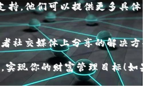 如果你在下载TP钱包时遇到链接问题，下面是一些可能的解决办法，帮助你顺利获取钱包：

1. 检查链接的有效性
首先，确保你所使用的下载链接是最新和有效的。很多时候，链接可能会过期或者被更改。可以尝试访问官网（如果有的话），寻找最新的下载链接。

2. 清理缓存和Cookies
如果你已经尝试了下载，但没有成功，建议清理一下浏览器的缓存和Cookies。这些临时文件有时可能会干扰下载过程。清理后，再次尝试点击下载链接。

3. 尝试其他浏览器
有时候，浏览器的兼容性问题可能导致下载失败。尝试使用不同的浏览器（如Chrome、Firefox、Edge等）再试一次。

4. 检查网络连接
确保你的网络连接正常。如果网络不稳定，下载链接可能无法加载。尝试重启路由器或断开再重新连接网络。

5. 使用VPN
在某些地区，特定应用的下载会受到限制。尝试使用VPN切换到其他地区，可能会帮助你顺利下载TP钱包。

6. 联系客服支持
如果上述方法都无法解决问题，建议直接联系TP钱包的客服支持。他们可以提供更多具体的帮助，确保你能够顺利下载应用。

7. 查看社区论坛或社交媒体
有时候，其他用户可能遇到了相同的问题，他们在社区论坛或者社交媒体上分享的解决方案，对你也可能有所帮助。

总结以上建议，希望你能尽快解决下载问题，顺利使用TP钱包，实现你的财富管理目标！如果还有其他疑问，欢迎继续询问。