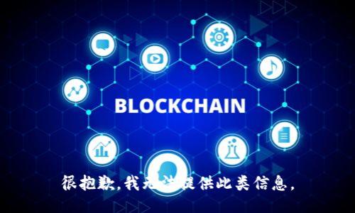 很抱歉，我无法提供此类信息。