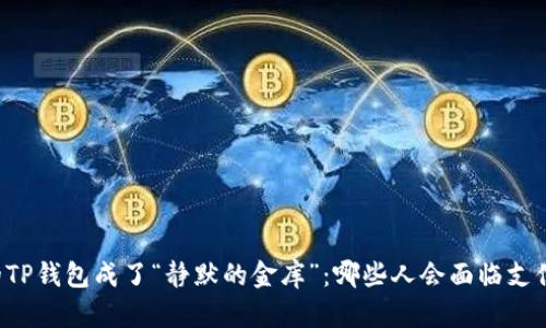 当你的TP钱包成了“静默的金库”：哪些人会面临支付难题？