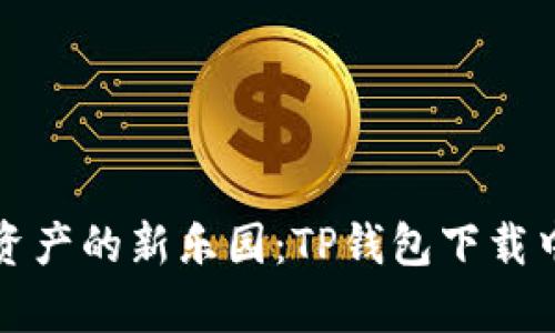 开启数字资产的新乐园：TP钱包下载中心大揭秘