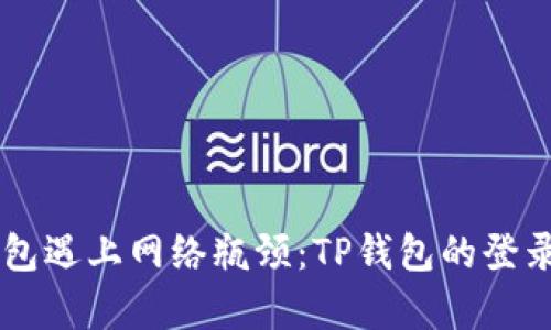 当数字钱包遇上网络瓶颈：TP钱包的登录难题解析