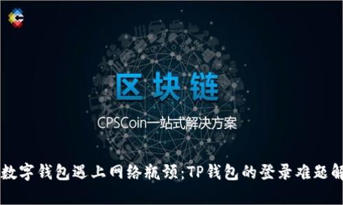 当数字钱包遇上网络瓶颈：TP钱包的登录难题解析