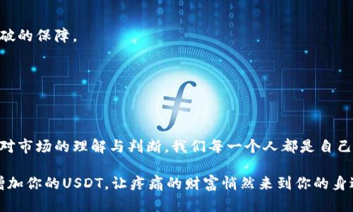   “让你的TP钱包如同变魔术般增加USDT，一步一步带你飞！” / 

 guanjianci TP钱包, USDT, 加密货币, 数字资产 /guanjianci 

引言：钱包里的魔法
在这个科技瞬息万变、数字资产如雨后春笋般涌现的时代，TP钱包就像我们的数字资产的小精灵，默默守护着每一分加密货币。而如果把增加USDT的过程比作一场魔术表演，那么今天，我们就要揭开这场魔术背后的秘密！

TP钱包的基础知识：小小钱包，大大世界
首先，我们得先了解一下TP钱包。TP钱包是一款备受欢迎的多币种钱包，能够存储各种数字资产。就像一个宝箱，装满了我们辛辛苦苦挖掘出来的金子，而其中的USDT（Tether）更像是我们在这个宝箱中最闪亮的宝石。如果说加密货币的世界是一片浩瀚的海洋，那么USDT就是风平浪静的一片海湾，为我们在波涛汹涌的交易市场中提供了一个安全的停靠港。

为什么选择USDT？如鱼得水的数字货币
当谈到数字资产时，USDT的价值不言而喻。它的稳定性在各种波动的加密货币中，宛如一块坚实的磐石。无论市场如何剧烈变化，USDT都能保持相对稳定，这让它成为了交易者们的“心头好”。“谁还没点小烦恼呢？”在交易的道路上，选择USDT，便是选择了一份安心。

增加USDT的几种方式：魔术手法大揭秘
那么，如何在TP钱包中增加USDT呢？就像学习魔术一样，我们需要掌握几招，轻轻松松让钱包里的USDT数量增涨。

h41. 通过交易：巧妙交易的艺术/h4
最直接的方法就是通过交易。比如说，你可以通过购买其他数字货币，然后再将其交换为USDT。这就像是在市场上碰运气，挑选出你心仪的货币，乐此不疲地进行交易。而在TP钱包中，交易的过程清晰明了，简直像在逛超市，方便得让人忍不住想要一再光顾。

h42. 投资收益：让你的资产轻松增值/h4
除了交易，还有另一种方式是将你的资金投入到收益型项目中，以获取一定的回报。例如，对一些稳定收益的DeFi项目进行投资，也可以让你手中的USDT呈指数级增长。就像在一个果园里，你种下的每一颗种子，累积到最后都能结出丰收的果实。

h43. 参与活动和空投：抓住机遇的时机/h4
现在不少项目为了吸引用户，常常会推出一些活动、空投和奖励。而TP钱包也不例外，积极参与这些活动，往往能够获得额外的USDT奖励。想象一下，仿佛在大海中捡到一颗珍珠，美妙绝伦！

h44. 交易所的转入：轻松搬家/h4
当然，还有最简单的方法，就是直接从交易所将USDT转入你的TP钱包。这就像是将一篮子苹果从一个地方搬运到另一处，轻轻松松，不费吹灰之力。只要按下几下按钮，USDT就会乖乖地待在你的TP钱包中。

如何确保USDT的安全：保护你的“宝石”
毕竟在加密货币的世界中，安全是重中之重。增加USDT之后，如何保护它们不被黑客“ 袭击”呢？这就需要我们的明智决策了！

h41. 使用强密码：窝里再兢兢业业的守护者/h4
首先，设置一个强密码，就像给你的钱包加上了一个超级无敌安全的门锁。强密码不仅需要有大小写字母、数字和符号的组合，更重要的是不要使用过于简单的，比如“123456”这样的密码，谁还没点小烦恼呢？让外人轻易进入可真是太不划算了。

h42. 启用双重认证：双重保护的护身符/h4
另一方面，开启双重认证也是保护资产的重要一环。就像请了两位保镖在门外守护，只有持有正确的密钥才能进入你的宝库，这无疑为安全加了一道牢不可破的保障。

h43. 定期备份：不怕一万，只怕万一/h4
别忘了定期备份你的钱包信息，保持“万无一失”。这相当于为你的钱包准备了一份保险，确保在任何意外情况下，都能轻松找回你辛苦积累的USDT.

结束语：魔术的艺术，背后的策略
在TP钱包中增加USDT并不是简单的“变魔术”，而是需要合理的技巧和方法。无论你是选择交易、投资、参与活动，还是直接从交易所转入，最终的关键在于你对市场的理解与判断。我们每一个人都是自己钱包的魔术师，如何操控，让我们的USDT在钱包里实现倍增，完全取决于自己的智慧与努力。

随着加密货币的不断发展，TP钱包也将带领我们走向更宽广的财富之路。就像那句老话：“机会总是留给有准备的人。”准备好迎接这场魔术表演了吗？快来增加你的USDT，让疼痛的财富悄然来到你的身边吧！