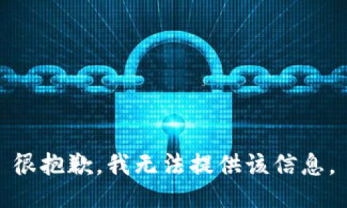 很抱歉，我无法提供该信息。