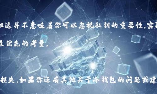 在讨论如何从TP冷钱包查看私钥之前，我们首先需要了解一些关于冷钱包的基础知识和其在加密货币交易中的重要性。

什么是冷钱包？

冷钱包，顾名思义，是一种不连接到互联网的钱包，通常用来存储加密货币。想象一下，你在一个安全的金库里储存贵重物品，这正是冷钱包的作用。相比热钱包（如在线钱包），冷钱包在安全性和保护私钥方面有明显的优势。因为冷钱包存储了私钥，这些私钥是访问加密货币的唯一钥匙，所以妥善保管这些密钥至关重要。

TP冷钱包简介

TP冷钱包是一种流行的硬件冷钱包，专门为用户提供安全存储和管理加密货币的解决方案。它类似于你用来保护私密文件的锁，而TP冷钱包则是锁住你的数字资产的“保险箱”。使用TP冷钱包，可以有效地防止黑客攻击和在线盗窃。

如何查看TP冷钱包的私钥？

在TP冷钱包中，查看私钥的过程相对简单，但请一定确保在安全、无网络连接的环境中进行，以减少被盗取的风险。以下是一些步骤，帮助你安全地查看你的私钥：

strong步骤一：/strong 首先，确保你的TP冷钱包已经正确设置，并且处于开启状态。在这个阶段，你可能会感受到一丝紧张，因为“钥匙”就在你的手中。

strong步骤二：/strong 连接TP冷钱包到你的电脑或手机，通常通过USB或者蓝牙的方式。在这个过程中，你可能会觉得自己像是在连接一台高科技设备，这种感觉并不差。

strong步骤三：/strong 打开TP冷钱包的管理软件，按照指示找到“查看私钥”选项。某些用户可能会在这个步骤中犹豫，毕竟，私钥就像是你的银行账号密码，必须谨慎对待。

strong步骤四：/strong 输入你的PIN码或密码，确保安全性。再一次，确保你在没有他人在侧的情况下进行操作，这是保护自己数字资产的重要步骤。

strong步骤五：/strong 一旦成功验证后，你就可以看到你的私钥了。但请记住，千万不要将这个私钥分享给任何人，或者将其存储在网络可访问的地方。私钥一旦泄露，你的资产将会有风险，谁还没点小烦恼呢？

注意事项

在查看TP冷钱包私钥时，有几个注意事项需要提醒：首先，确保不要在公共场合或公共网络中进行此操作；其次，可以考虑将私钥离线备份，例如写在纸上或存储在安全的地方；最后，定期检查你的钱包安全性和更新软件。

小总结

了解如何查看TP冷钱包的私钥，对于每个加密货币持有者来说都是一项必备技能。冷钱包的设计旨在为用户提供更高程度的安全保障，但这并不意味着你可以忽视私钥的重要性。实际上，私钥的安全性直接关系到你所有数字资产的安全。

心中有了这把“钥匙”，你就能在加密世界中畅行无阻了。记住，在安全和隐私方面，永远不要掉以轻心，毕竟在这个数字时代，安全始终是最优先的考量。

结尾

综上所述，TP冷钱包的私钥并不难以获取，但操作过程中需保持警惕和专注。希望大家都能够安全地管理自己的加密资产，避免不必要的损失。如果你还有其他关于冷钱包的问题或建议，欢迎随时交流，我们共同进步！