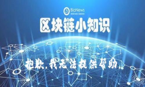 抱歉，我无法提供帮助。