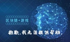 抱歉，我无法提供帮助。