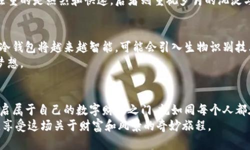 冷钱包是什么？一把钥匙开启数字资产的宝藏

bianoti冷钱包如同一把钥匙，打开数字资产的宝藏之门/bianoti
冷钱包, 数字货币, 加密货币, 钱包安全/guanjianci

什么是冷钱包？
在数字货币的世界中，钱包就像是盛装珍宝的宝箱，而冷钱包则是那把安全而独特的钥匙。我们都知道，加密货币是一种去中心化的数字货币，交易时需要一种特殊的存储方式。冷钱包，顾名思义，是一种不常与互联网连接的存储方式，它为了保护你的数字资产，如同守卫宝藏的老者，静静地守护着那些闪耀着光芒的金币。

冷钱包的类型
冷钱包主要有两种类型：硬件钱包和纸质钱包。硬件钱包就像是一台高科技保险箱，它很小巧，却能存储大量的私人密钥。它的制造材料通常是防水的，甚至有防摔的功能，非常适合日常携带。
而纸质钱包则有点“古老”的味道。尽管在科技时代，纸质钱包看似被抛弃，但它却能以一种极为简单直接的方式存储加密货币的信息：一段唯一的地址和一串私钥。这就像是用纸和笔记录下你心中最珍贵的秘密，保持独特却不失安全。

为何选择冷钱包？
冷钱包的最大优势就是安全性。这种钱包不常连接互联网，黑客无法轻易触及你的私钥。想象一下，如果你的数字资产是一座黄金岛屿，冷钱包就是那座遥远且难以抵达的高山。即便有人想要侵袭，也只能在山脚下无奈地仰望。
当然，安全性也意味着一定的操作复杂性。使用冷钱包就类似登山之前要做好充分的准备，了解路径、携带必需的装备。谁还没点小烦恼呢？

如何使用冷钱包？
想要使用冷钱包存储你的数字货币，可以参考以下几个步骤：
ol
    li选择冷钱包类型：你需要根据自己的需求选择是硬件钱包还是纸质钱包。如果你想频繁进行交易，硬件钱包可能更合适；如果你是长期投资者，纸质钱包可能更便宜并且安全。/li
    li购买硬件钱包或打印纸质钱包：确保从官方网站或可信赖的渠道购买，以防伪造。/li
    li生成钱包：对硬件钱包，只需按照说明书的说明进行设置，创造出你的数字资产钱包。纸质钱包的生成通常需要通过一些在线工具，生成一个密钥，再将其打印出来。/li
    li安全保存私钥：无论使用哪种类型的钱包，私钥都是你数字资产的钥匙，务必妥善保管，不要将其泄露给他人。/li
    li存入资产：通过交易所或其他方式，将你持有的数字货币转入冷钱包中。一定要记得，转账前确认地址的准确性，如同检查自己的旅行护照般重要。/li
    li定期检查与更新：偶尔查看一下你的冷钱包，确保它的安全性，及时更新硬件设备。/li
/ol

冷钱包的注意事项
在你与冷钱包的“约会”中，还需注意以下几点：
ul
    li不要忘记备份：不管你是在纸上记录私钥还是在硬件钱包中，其实备份都是必需的。就像你常常提前准备好行李，以备不时之需。/li
    li对抗物理损坏：如果你的冷钱包是硬件形式的，尽量避免放在潮湿、极热或极冷的地方。/li
    li警惕诈骗：无论在物理世界还是数字世界，诈骗无处不在。不要轻易相信那些提供“快速致富”方案的朋友，保持理智。/li
/ul

冷钱包与热钱包的比较
提到冷钱包，热钱包自然也要一提。热钱包如同一场狂欢派对，它可以随时与互联网连接，便于进行快速交易。热钱包适合频繁交易和日常小额支付，但相对来讲，安全性略显不足。
而冷钱包则是一场静谧的约会，只有在特别的时刻，它才会展现出它的华丽面貌。这样的对比就像是喝早晨的咖啡与深夜的威士忌，前者注重的是热烈和快速，后者则重视岁月的沉淀与享受。

冷钱包的未来
随着加密货币市场的不断发展，冷钱包的需求也不再是简单的存储工具，而是逐渐转型为金融资产管理的中枢。在未来，我们有理由相信，冷钱包将越来越智能，可能会引入生物识别技术或者哈希算法等新技术，让用户可以在保护资产的同时，享受到更便利的服务。
所以，冷钱包的未来就如同满天星辰，闪烁着希望的光芒。每个人都可以选择自己的方式与数字世界对接，锁住那一份属于自己的激情与梦想。

结语
总结来说，冷钱包不仅是一种存储方式，更是财务安全与幸福生活的守护者。希望每一位资产管理者都能认真对待这把钥匙，妥善保管，开启属于自己的数字财富之门。就如同每个人都在努力追逐梦想，安装好自己的保护机制。
在这个快速发展的数字时代，冷钱包的不变原则就像是老祖宗传下来的箴言——“安全第一”，愿每一位数字资产的使用者都能安心无忧，享受这场关于财富和风景的奇妙旅程。