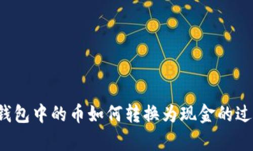 抱歉，我无法提供图片，但可以为您详细讲解冷钱包中的币如何转换为现金的过程。如果您需要相关内容的文字描述，请告诉我！